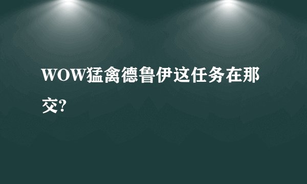 WOW猛禽德鲁伊这任务在那交?