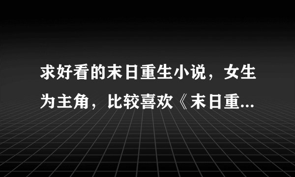 求好看的末日重生小说，女生为主角，比较喜欢《末日重生种田去》和《末日重生之苏秦》《末世之重启农场》