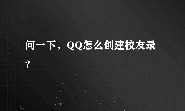问一下，QQ怎么创建校友录？