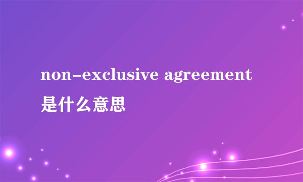 non-exclusive agreement是什么意思