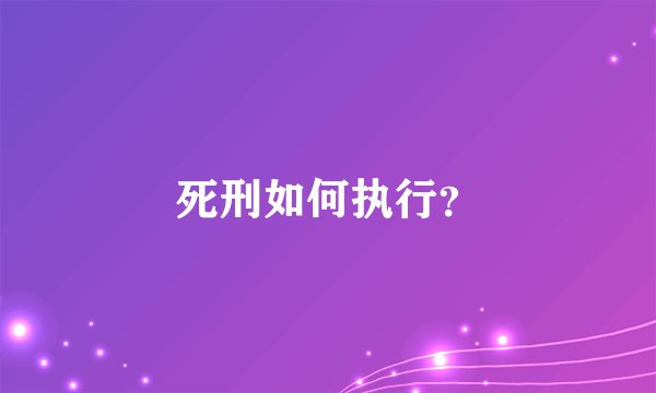 死刑如何执行？
