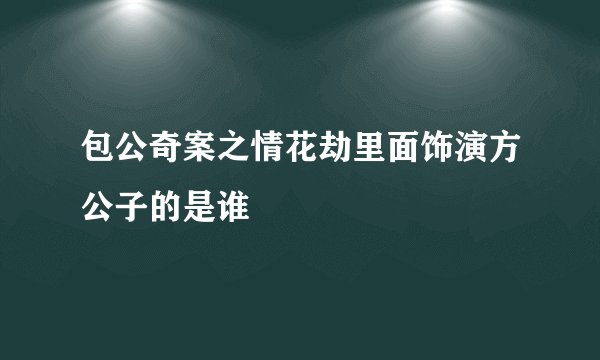 包公奇案之情花劫里面饰演方公子的是谁