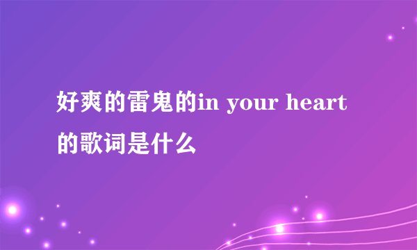 好爽的雷鬼的in your heart的歌词是什么