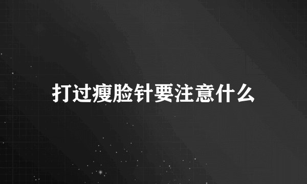 打过瘦脸针要注意什么
