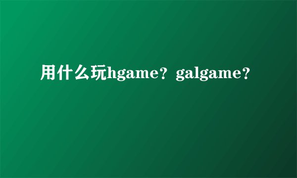 用什么玩hgame？galgame？