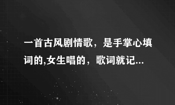 一首古风剧情歌，是手掌心填词的,女生唱的，歌词就记得有一人一马一什么，还有一生戎马什么的，带剧情的