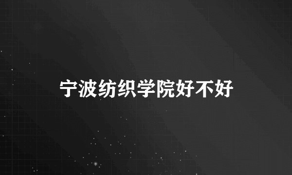 宁波纺织学院好不好