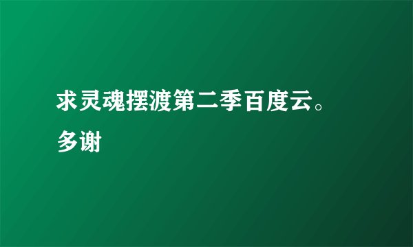 求灵魂摆渡第二季百度云。 多谢