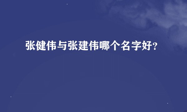张健伟与张建伟哪个名字好？