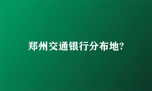 郑州交通银行分布地?