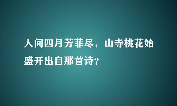 人间四月芳菲尽，山寺桃花始盛开出自那首诗？