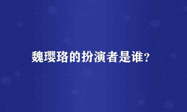 魏璎珞的扮演者是谁？