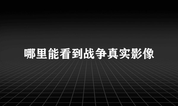 哪里能看到战争真实影像