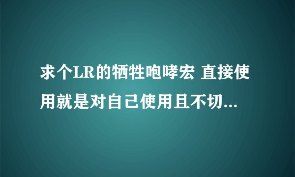 求个LR的牺牲咆哮宏 直接使用就是对自己使用且不切换目标 按ALT对鼠标悬停处队友使用