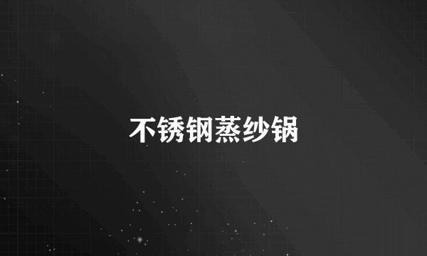 不锈钢蒸纱锅