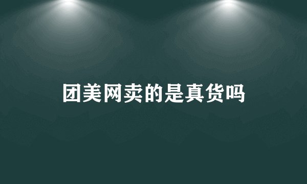 团美网卖的是真货吗