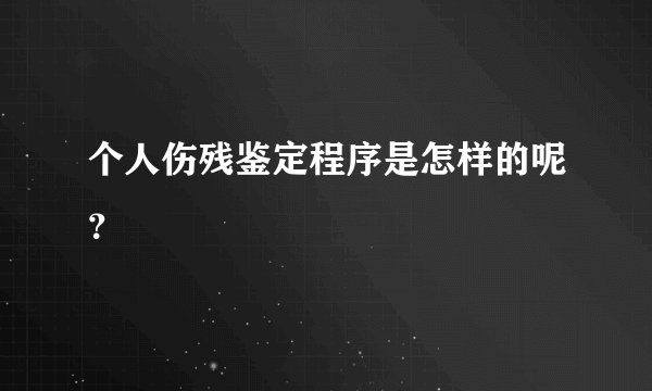 个人伤残鉴定程序是怎样的呢？