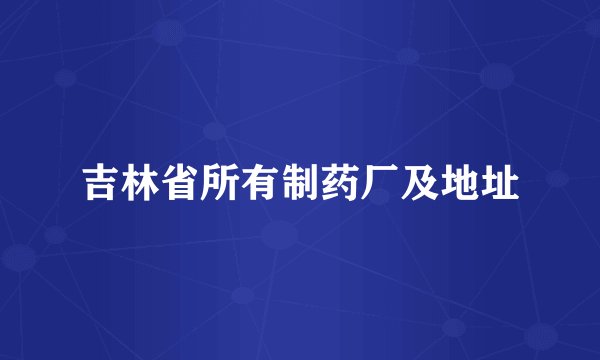 吉林省所有制药厂及地址