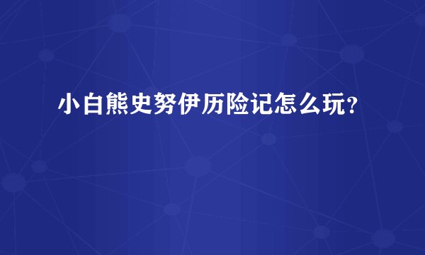 小白熊史努伊历险记怎么玩？