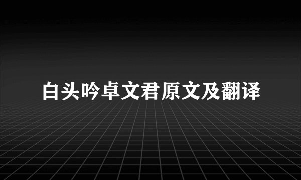 白头吟卓文君原文及翻译