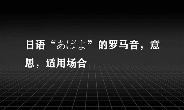 日语“あばよ”的罗马音，意思，适用场合