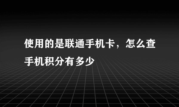 使用的是联通手机卡，怎么查手机积分有多少