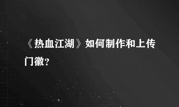 《热血江湖》如何制作和上传门徽？