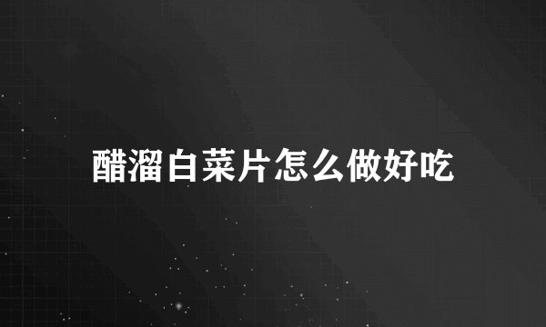 醋溜白菜片怎么做好吃