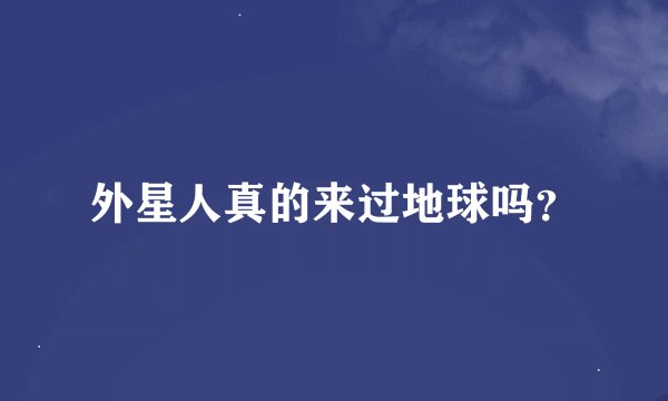 外星人真的来过地球吗？