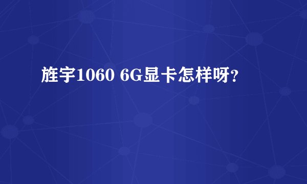 旌宇1060 6G显卡怎样呀？