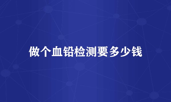 做个血铅检测要多少钱