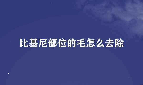 比基尼部位的毛怎么去除