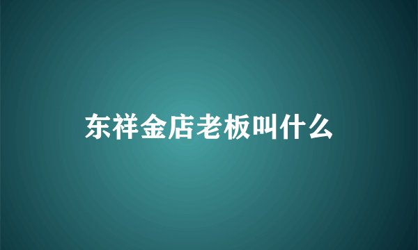 东祥金店老板叫什么