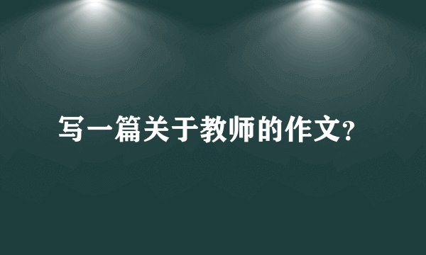 写一篇关于教师的作文？