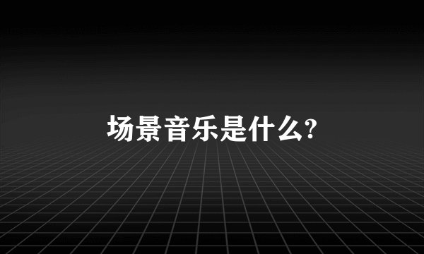 场景音乐是什么?