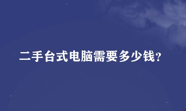 二手台式电脑需要多少钱？