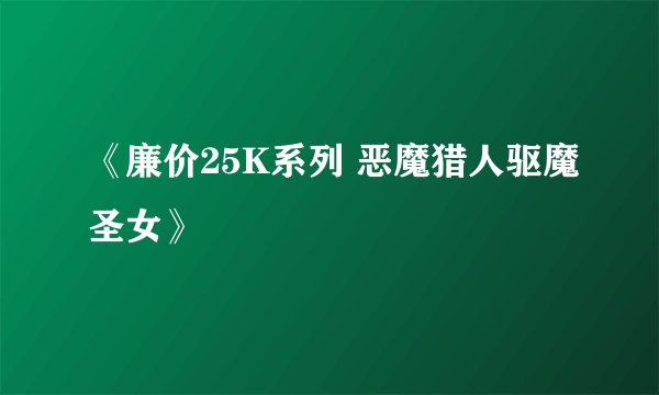 《廉价25K系列 恶魔猎人驱魔圣女》