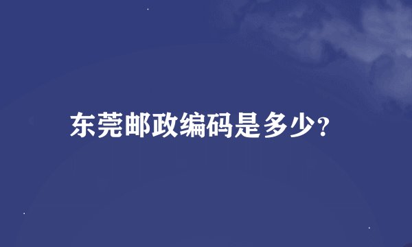 东莞邮政编码是多少？