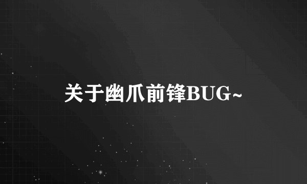 关于幽爪前锋BUG~