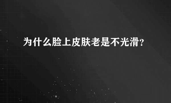 为什么脸上皮肤老是不光滑？