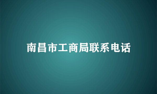 南昌市工商局联系电话