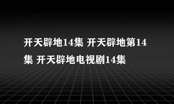 开天辟地14集 开天辟地第14集 开天辟地电视剧14集