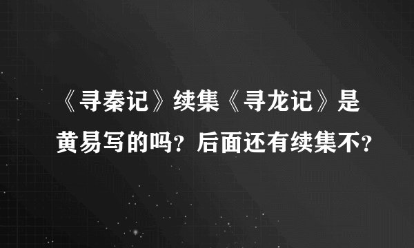 《寻秦记》续集《寻龙记》是黄易写的吗？后面还有续集不？