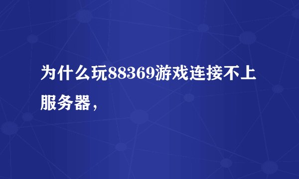 为什么玩88369游戏连接不上服务器，
