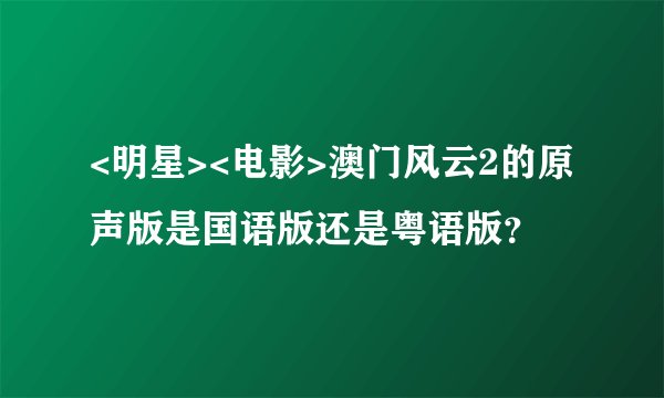 <明星><电影>澳门风云2的原声版是国语版还是粤语版？