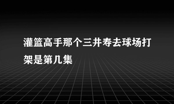 灌篮高手那个三井寿去球场打架是第几集
