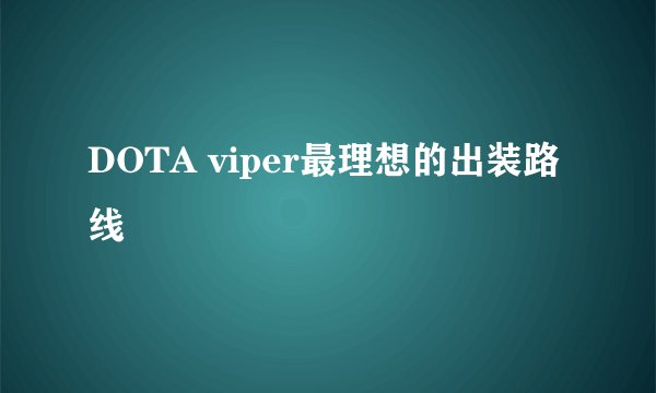 DOTA viper最理想的出装路线