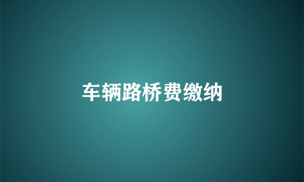 车辆路桥费缴纳