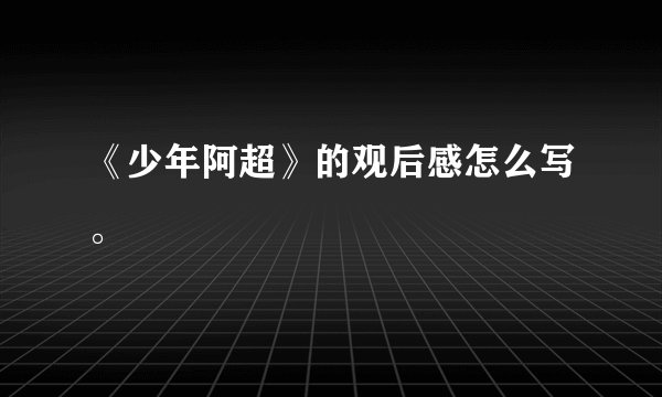 《少年阿超》的观后感怎么写。