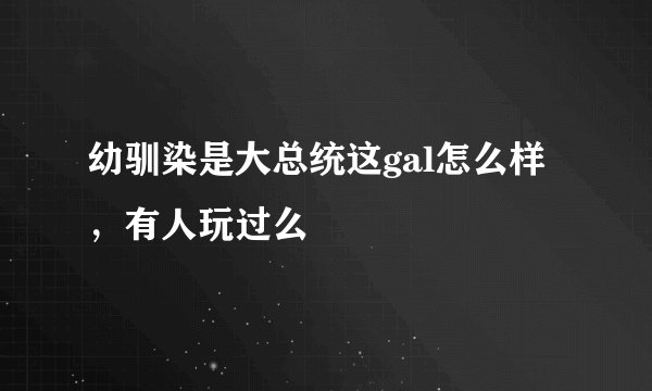 幼驯染是大总统这gal怎么样，有人玩过么